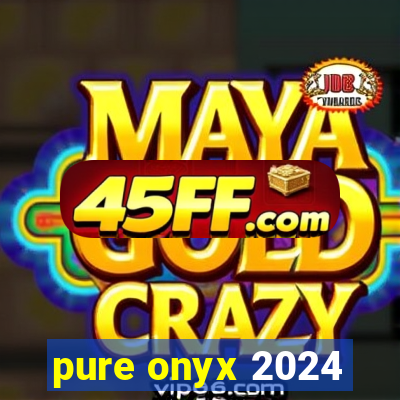 pure onyx 2024